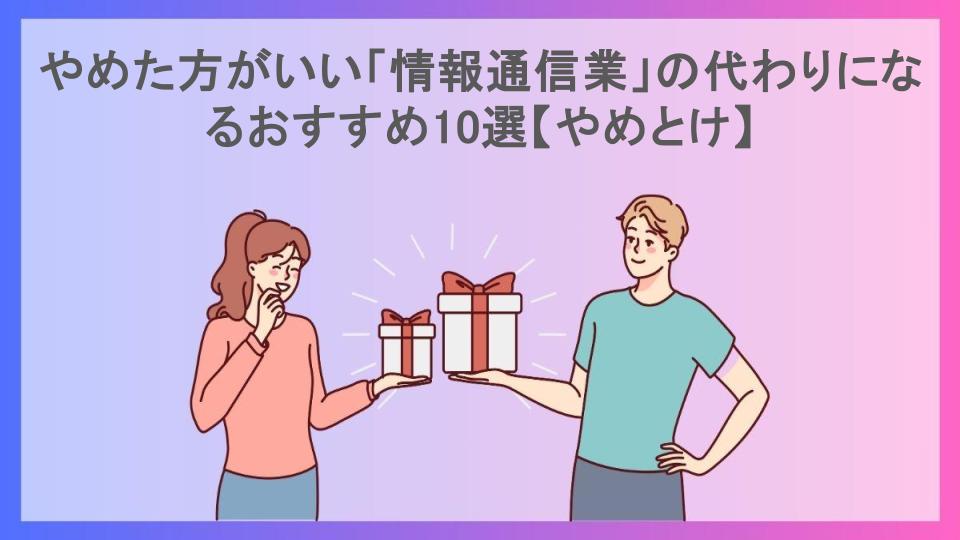 やめた方がいい「情報通信業」の代わりになるおすすめ10選【やめとけ】